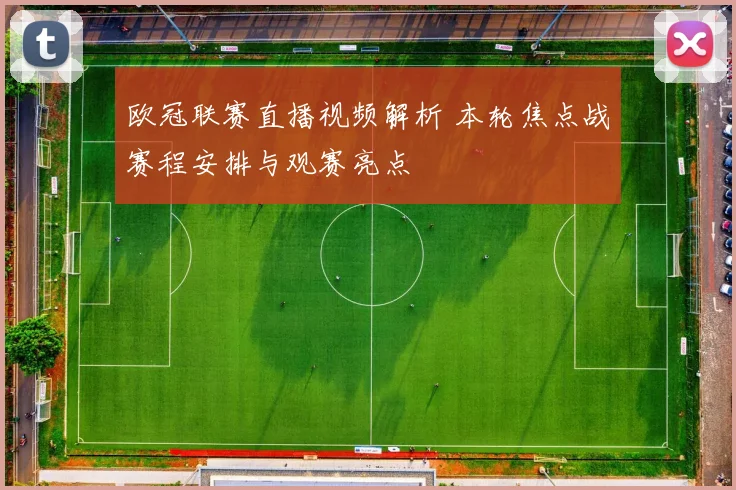 欧冠联赛直播视频解析 本轮焦点战赛程安排与观赛亮点