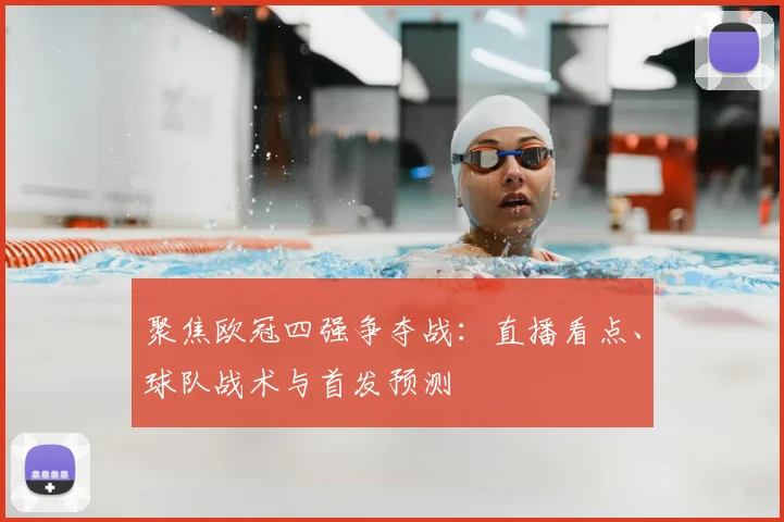 聚焦欧冠四强争夺战：直播看点、球队战术与首发预测