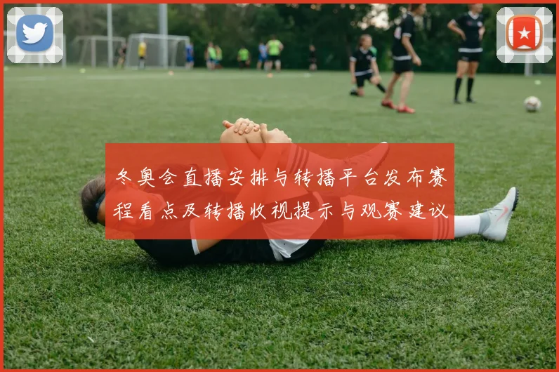 冬奥会直播安排与转播平台发布赛程看点及转播收视提示与观赛建议