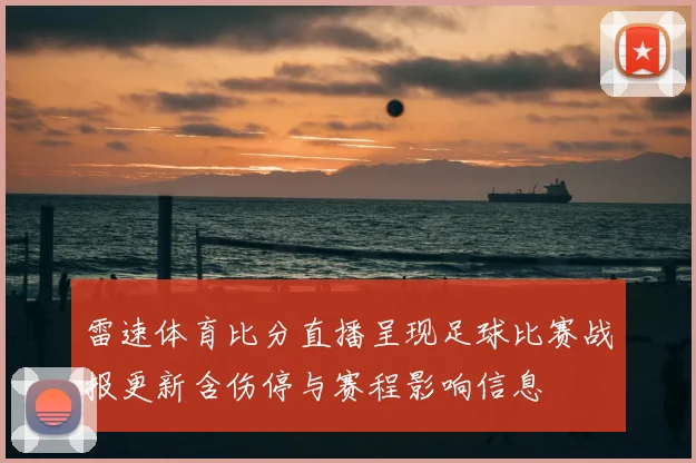 雷速体育比分直播呈现足球比赛战报更新含伤停与赛程影响信息