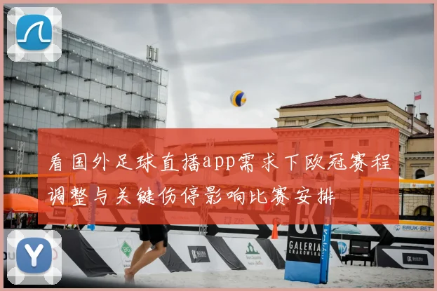 看国外足球直播app需求下欧冠赛程调整与关键伤停影响比赛安排
