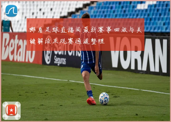 哪看足球直播间最新赛事回放与关键解读及观赛通道整理