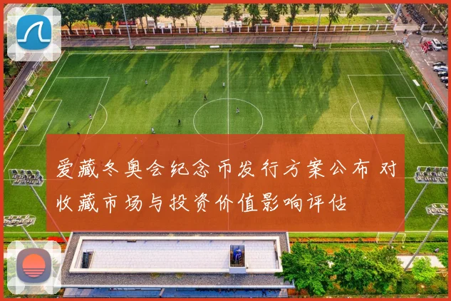 爱藏冬奥会纪念币发行方案公布 对收藏市场与投资价值影响评估