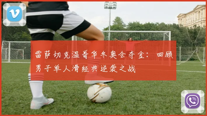 雷萨切克温哥华冬奥会夺金：回顾男子单人滑经典逆袭之战