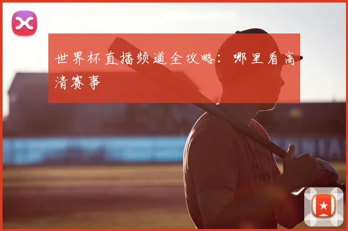 世界杯直播频道全攻略：哪里看高清赛事