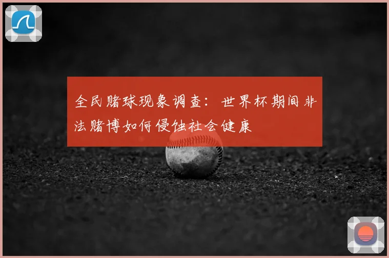 全民赌球现象调查：世界杯期间非法赌博如何侵蚀社会健康