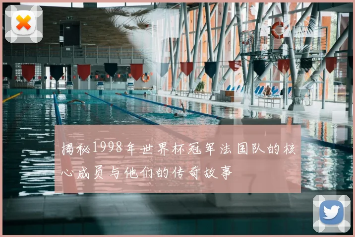 揭秘1998年世界杯冠军法国队的核心成员与他们的传奇故事