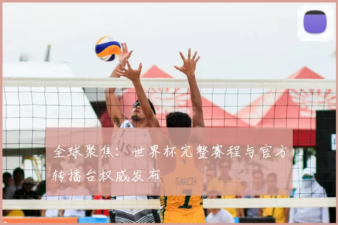 全球聚焦：世界杯完整赛程与官方转播台权威发布