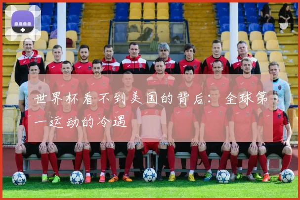 世界杯看不到美国的背后：全球第一运动的冷遇
