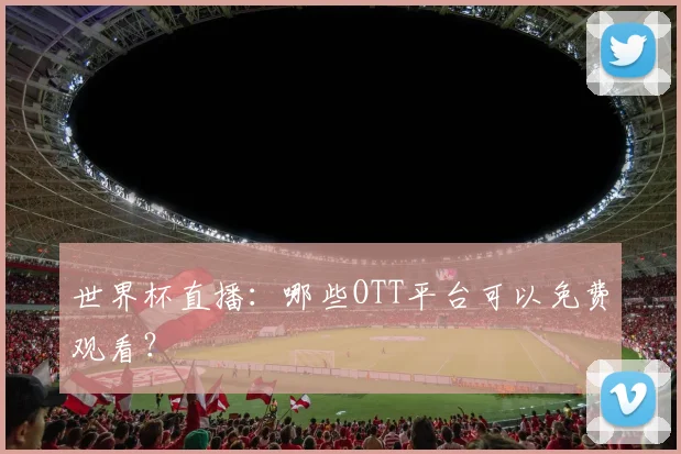 世界杯直播：哪些OTT平台可以免费观看？