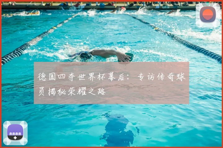 德国四夺世界杯幕后：专访传奇球员揭秘荣耀之路