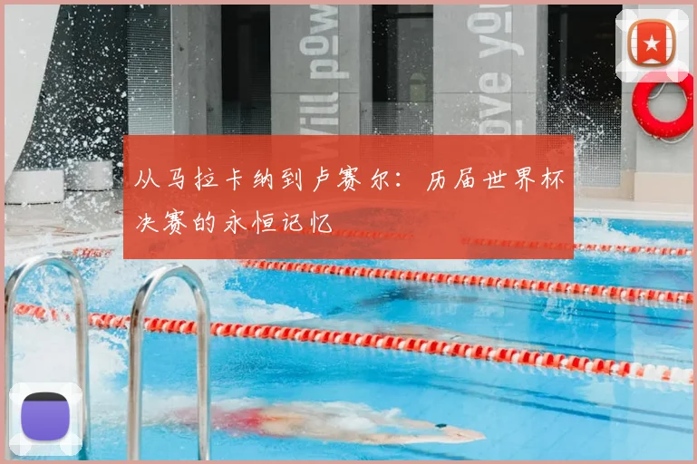 从马拉卡纳到卢赛尔:历届世界杯决赛的永恒记忆
