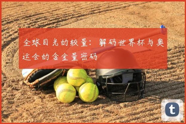 全球目光的较量：解码世界杯与奥运会的含金量密码