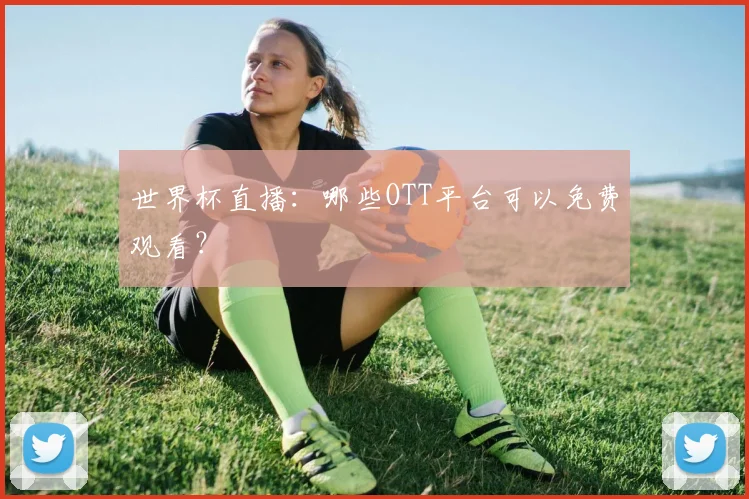 世界杯直播：哪些OTT平台可以免费观看？