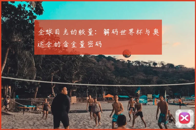 全球目光的较量：解码世界杯与奥运会的含金量密码