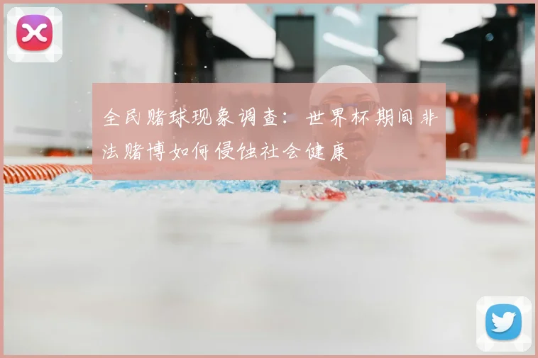 全民赌球现象调查：世界杯期间非法赌博如何侵蚀社会健康