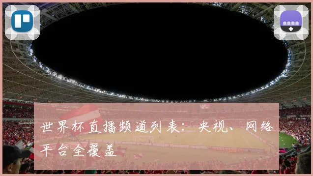 世界杯直播频道列表：央视、网络平台全覆盖
