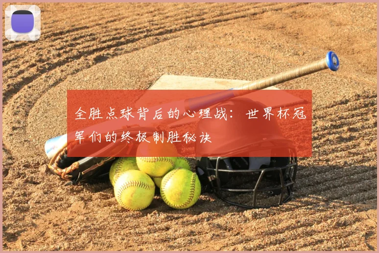 全胜点球背后的心理战：世界杯冠军们的终极制胜秘诀