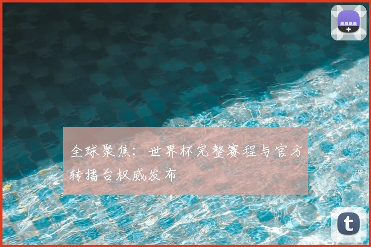 全球聚焦：世界杯完整赛程与官方转播台权威发布
